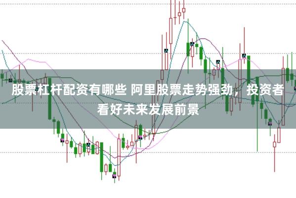 股票杠杆配资有哪些 阿里股票走势强劲，投资者看好未来发展前景